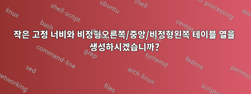 작은 고정 너비와 비정형오른쪽/중앙/비정형왼쪽 테이블 열을 생성하시겠습니까?