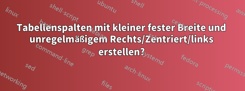 Tabellenspalten mit kleiner fester Breite und unregelmäßigem Rechts/Zentriert/links erstellen?