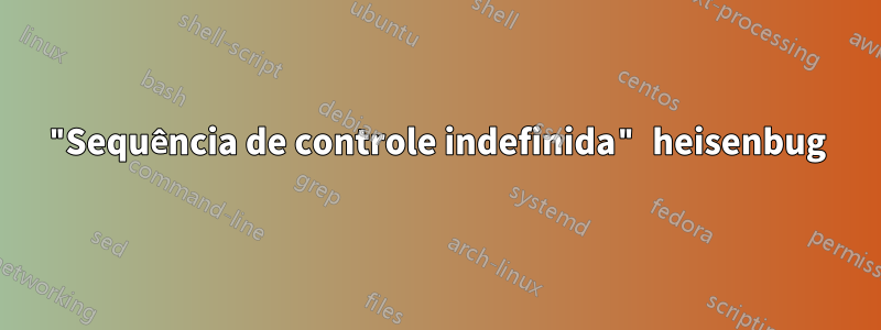 "Sequência de controle indefinida" heisenbug