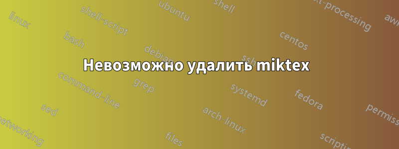 Невозможно удалить miktex 