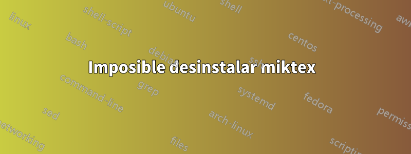 Imposible desinstalar miktex 