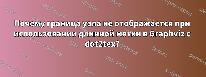 Почему граница узла не отображается при использовании длинной метки в Graphviz с dot2tex?