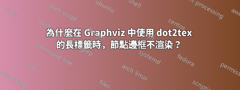 為什麼在 Graphviz 中使用 dot2tex 的長標籤時，節點邊框不渲染？