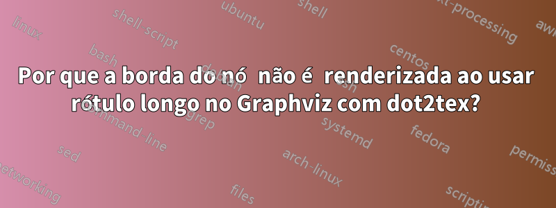 Por que a borda do nó não é renderizada ao usar rótulo longo no Graphviz com dot2tex?