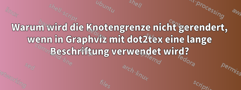 Warum wird die Knotengrenze nicht gerendert, wenn in Graphviz mit dot2tex eine lange Beschriftung verwendet wird?