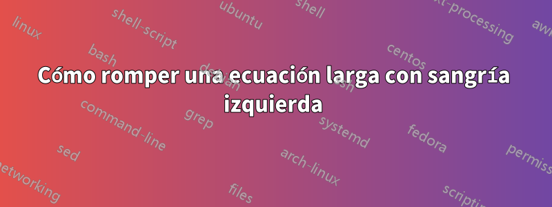 Cómo romper una ecuación larga con sangría izquierda