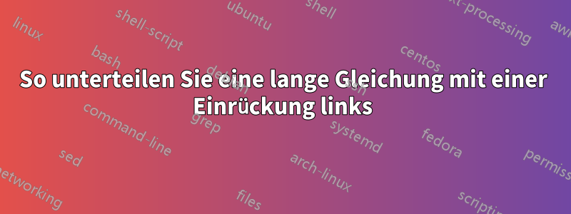 So unterteilen Sie eine lange Gleichung mit einer Einrückung links