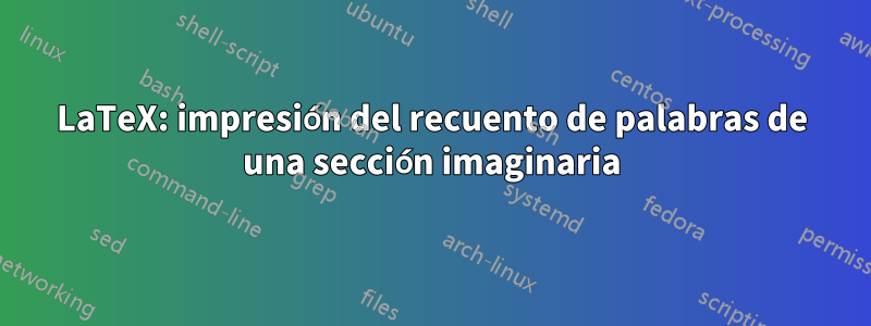 LaTeX: impresión del recuento de palabras de una sección imaginaria