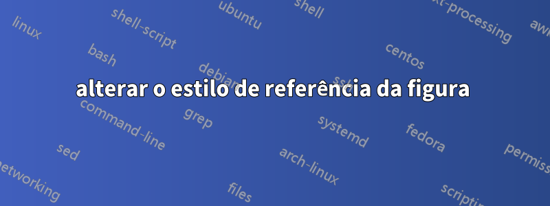 alterar o estilo de referência da figura