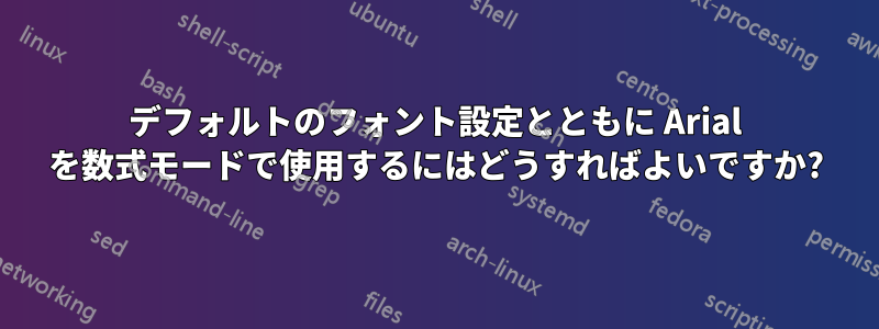 デフォルトのフォント設定とともに Arial を数式モードで使用するにはどうすればよいですか?