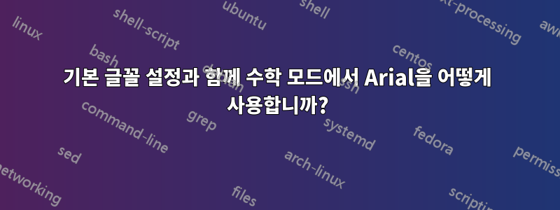 기본 글꼴 설정과 함께 수학 모드에서 Arial을 어떻게 사용합니까?