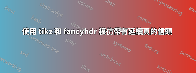 使用 tikz 和 fancyhdr 模仿帶有延續頁的信頭