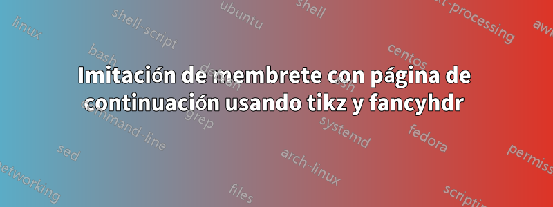 Imitación de membrete con página de continuación usando tikz y fancyhdr