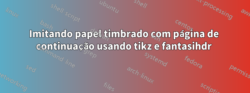 Imitando papel timbrado com página de continuação usando tikz e fantasihdr