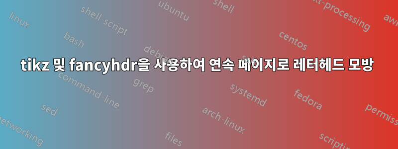 tikz 및 fancyhdr을 사용하여 연속 페이지로 레터헤드 모방