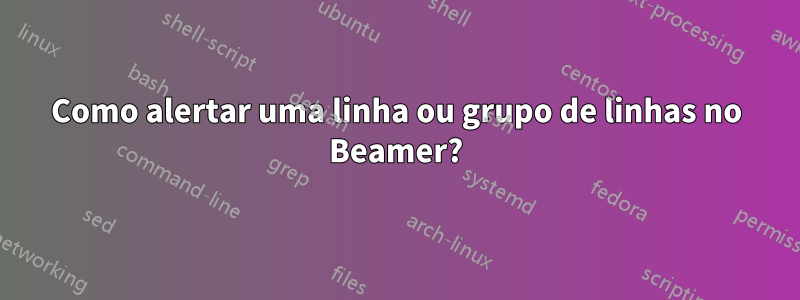 Como alertar uma linha ou grupo de linhas no Beamer?