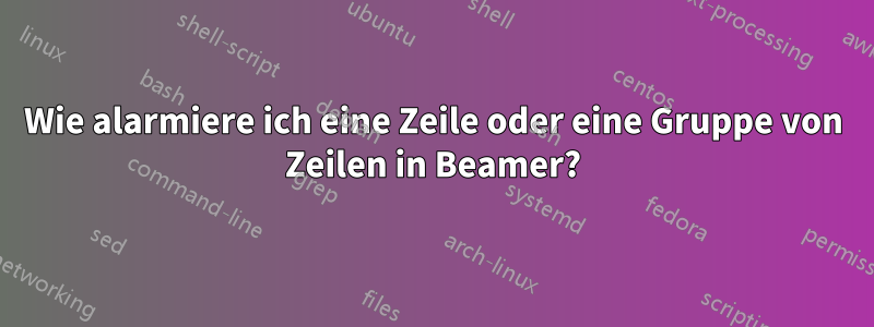 Wie alarmiere ich eine Zeile oder eine Gruppe von Zeilen in Beamer?