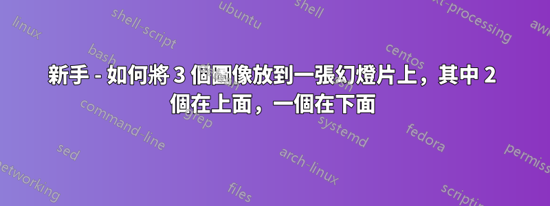 新手 - 如何將 3 個圖像放到一張幻燈片上，其中 2 個在上面，一個在下面