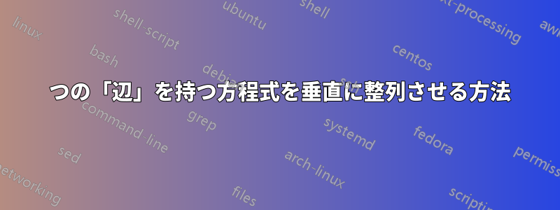 3 つの「辺」を持つ方程式を垂直に整列させる方法