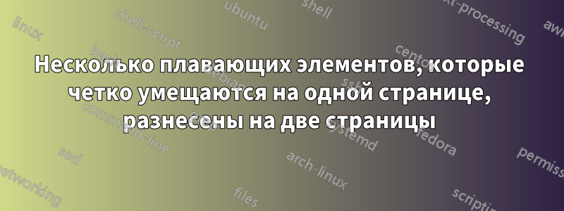 Несколько плавающих элементов, которые четко умещаются на одной странице, разнесены на две страницы