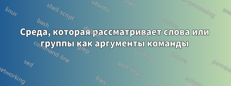 Среда, которая рассматривает слова или группы как аргументы команды