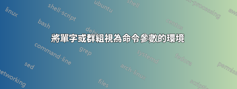 將單字或群組視為命令參數的環境