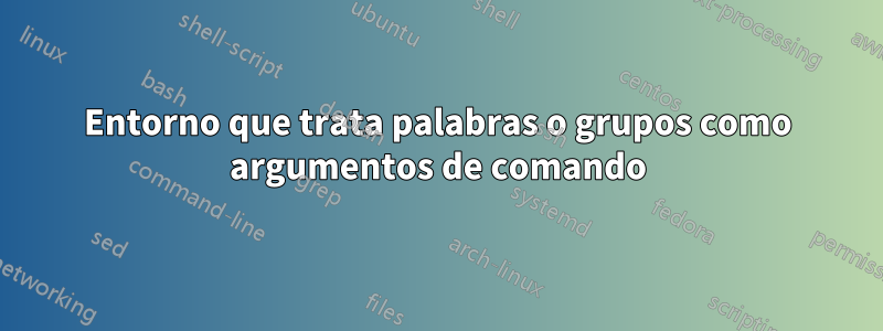 Entorno que trata palabras o grupos como argumentos de comando