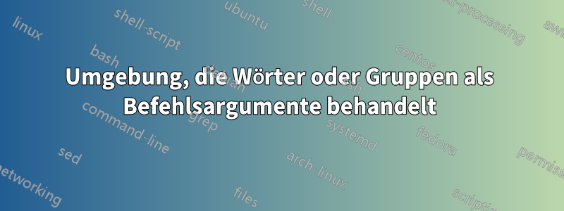 Umgebung, die Wörter oder Gruppen als Befehlsargumente behandelt