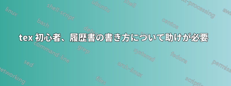 tex 初心者、履歴書の書き方について助けが必要 