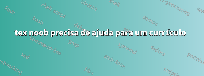 tex noob precisa de ajuda para um currículo 