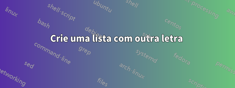 Crie uma lista com outra letra