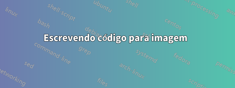 Escrevendo código para imagem 