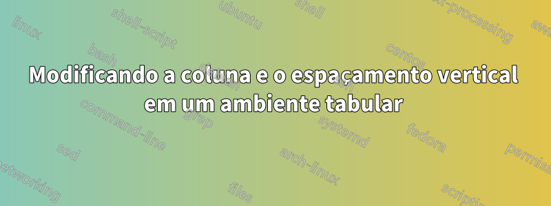 Modificando a coluna e o espaçamento vertical em um ambiente tabular