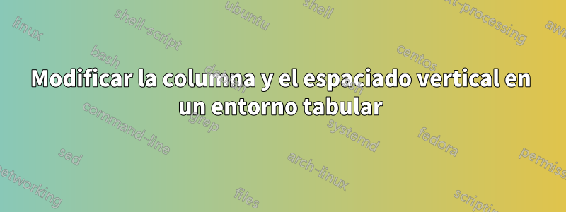 Modificar la columna y el espaciado vertical en un entorno tabular