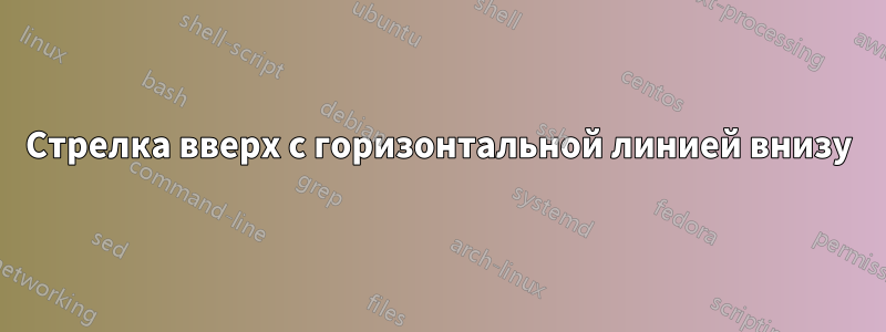 Стрелка вверх с горизонтальной линией внизу