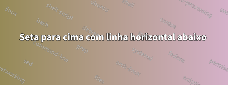 Seta para cima com linha horizontal abaixo