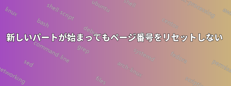 新しいパートが始まってもページ番号をリセットしない