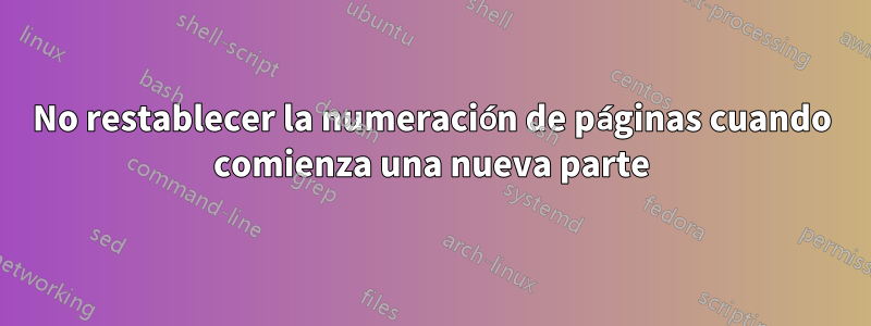 No restablecer la numeración de páginas cuando comienza una nueva parte