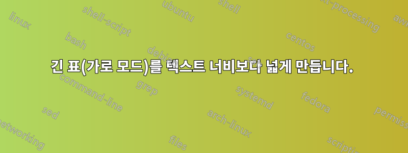 긴 표(가로 모드)를 텍스트 너비보다 넓게 만듭니다.