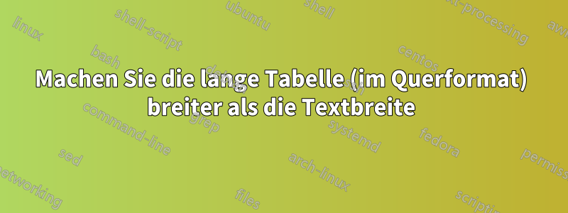 Machen Sie die lange Tabelle (im Querformat) breiter als die Textbreite