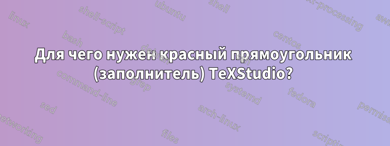 Для чего нужен красный прямоугольник (заполнитель) TeXStudio?