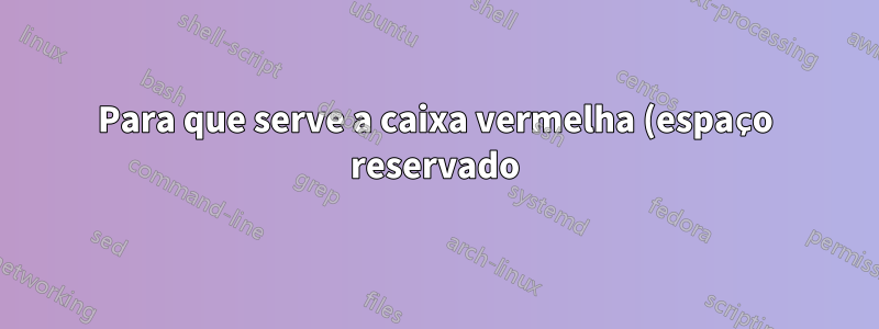 Para que serve a caixa vermelha (espaço reservado) do TeXStudio?