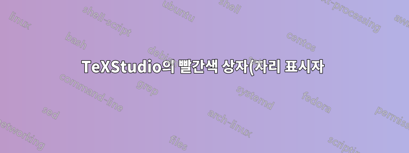 TeXStudio의 빨간색 상자(자리 표시자)는 무엇을 위한 것입니까?