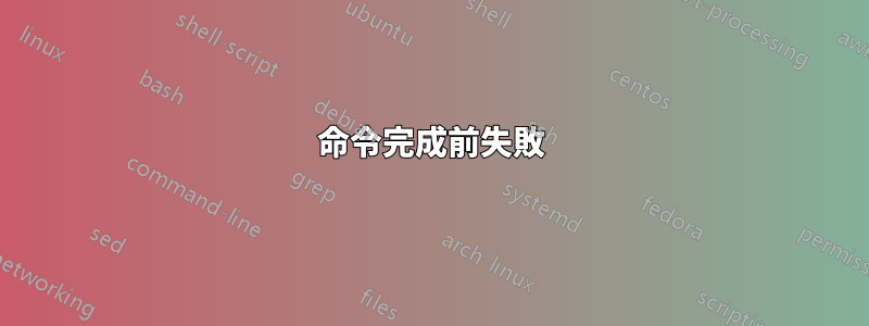 命令完成前失敗