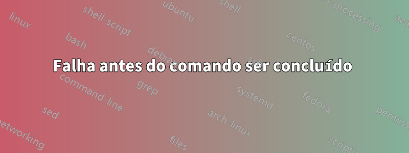 Falha antes do comando ser concluído