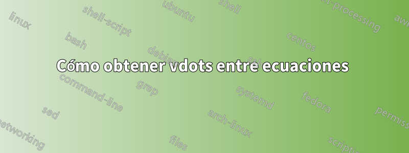 Cómo obtener vdots entre ecuaciones