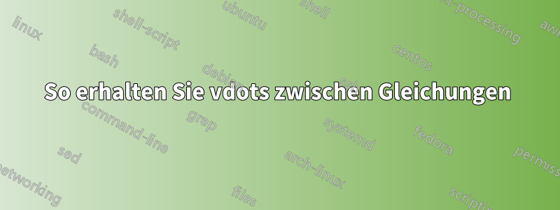 So erhalten Sie vdots zwischen Gleichungen