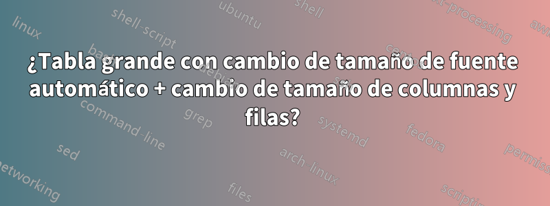 ¿Tabla grande con cambio de tamaño de fuente automático + cambio de tamaño de columnas y filas?