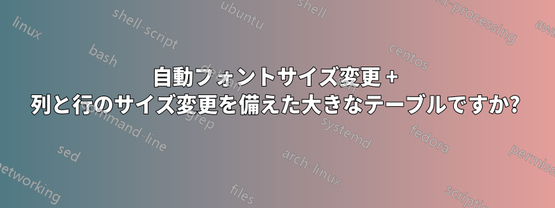 自動フォントサイズ変更 + 列と行のサイズ変更を備えた大きなテーブルですか?