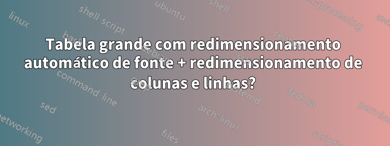 Tabela grande com redimensionamento automático de fonte + redimensionamento de colunas e linhas?